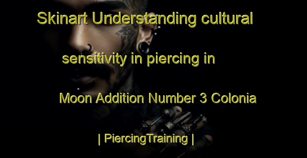 Skinart Understanding cultural sensitivity in piercing in Moon Addition Number 3 Colonia | PiercingTraining | PiercingClasses | SkinartTraining-United States